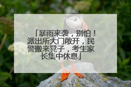 暴雨来袭，别怕！派出所大门敞开，民警搬来凳子，考生家长集中休息
