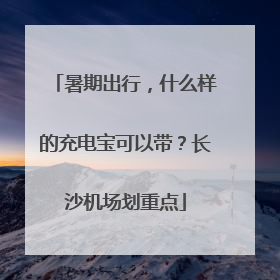 暑期出行，什么样的充电宝可以带？长沙机场划重点