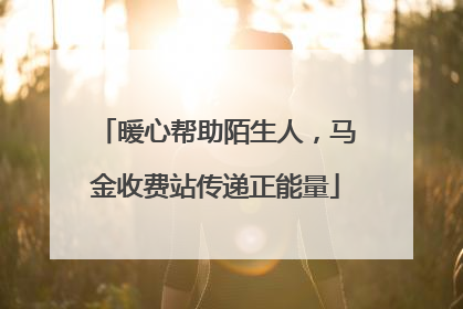 暖心帮助陌生人，马金收费站传递正能量