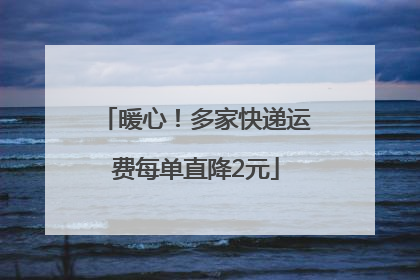 暖心！多家快递运费每单直降2元