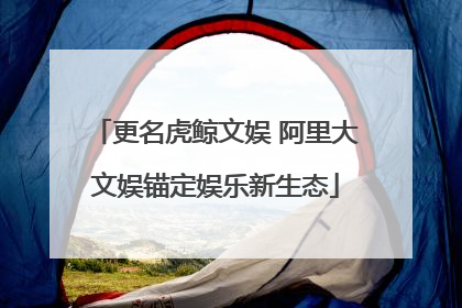 更名虎鲸文娱 阿里大文娱锚定娱乐新生态