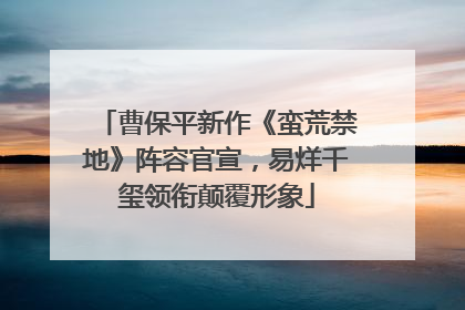 曹保平新作《蛮荒禁地》阵容官宣，易烊千玺领衔颠覆形象