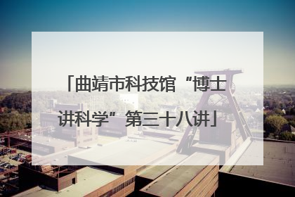 曲靖市科技馆“博士讲科学”第三十八讲