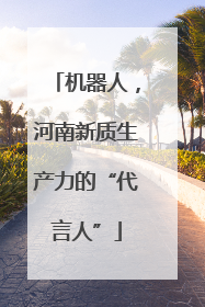 机器人，河南新质生产力的“代言人”