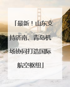 最新！山东支持济南、青岛机场协同打造国际航空枢纽