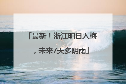 最新！浙江明日入梅，未来7天多阴雨