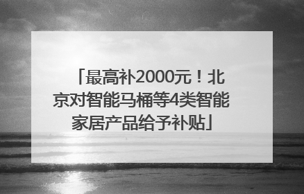 最高补2000元！北京对智能马桶等4类智能家居产品给予补贴