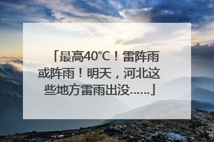 最高40℃！雷阵雨或阵雨！明天，河北这些地方雷雨出没……