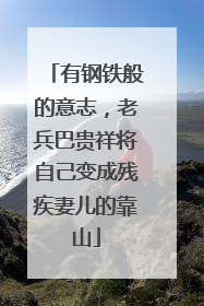 有钢铁般的意志，老兵巴贵祥将自己变成残疾妻儿的靠山