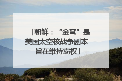 朝鲜：“金穹”是美国太空核战争剧本 旨在维持霸权