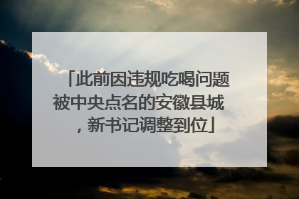 此前因违规吃喝问题被中央点名的安徽县城，新书记调整到位
