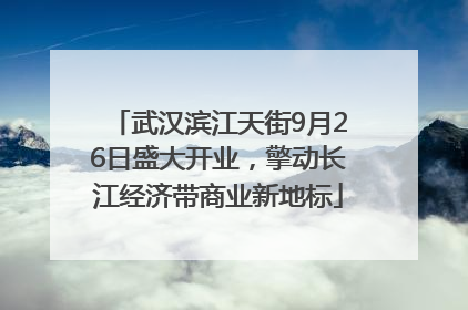 武汉滨江天街9月26日盛大开业，擎动长江经济带商业新地标