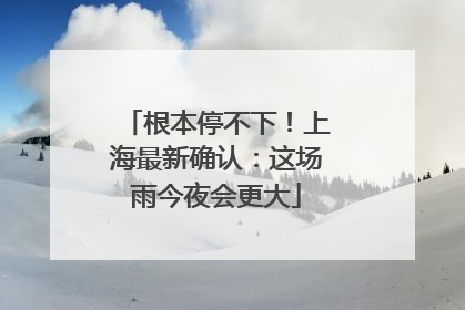 根本停不下！上海最新确认：这场雨今夜会更大