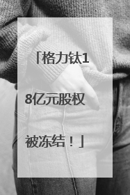 格力钛18亿元股权被冻结！
