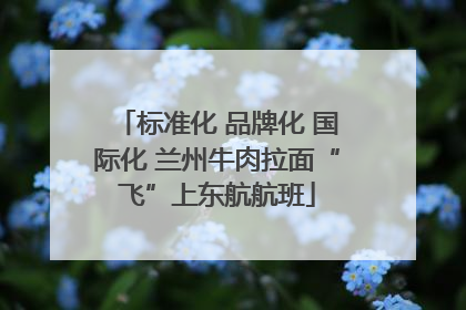 标准化 品牌化 国际化 兰州牛肉拉面“飞”上东航航班