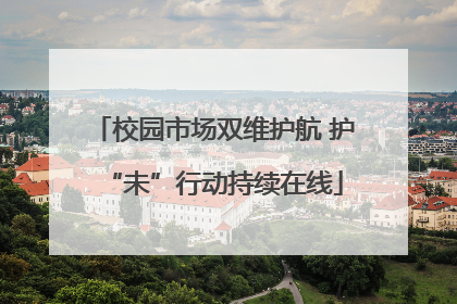 校园市场双维护航 护“未”行动持续在线