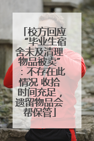 校方回应“毕业生宿舍未及清理物品被卖”：不存在此情况 收拾时间充足，遗留物品会帮保管