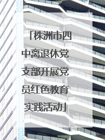株洲市四中离退休党支部开展党员红色教育实践活动