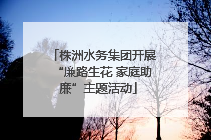 株洲水务集团开展“廉路生花 家庭助廉”主题活动