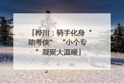 桦川：骑手化身“助考侠” “小个专”凝聚大温暖
