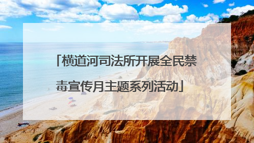 横道河司法所开展全民禁毒宣传月主题系列活动
