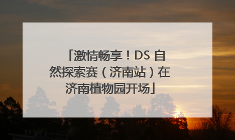 激情畅享！DS 自然探索赛（济南站）在济南植物园开场