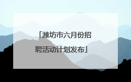 潍坊市六月份招聘活动计划发布