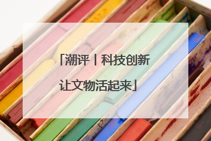 潮评丨科技创新让文物活起来