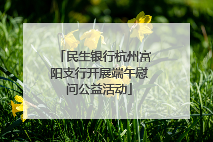 民生银行杭州富阳支行开展端午慰问公益活动