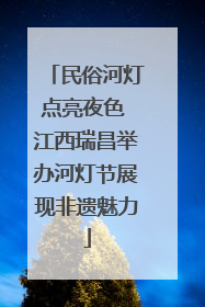 民俗河灯点亮夜色 江西瑞昌举办河灯节展现非遗魅力