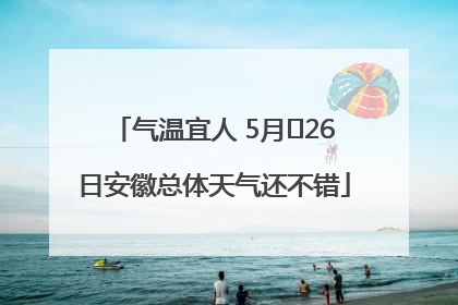 气温宜人 5月﻿26日安徽总体天气还不错