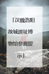 汉魏洛阳故城遗址博物馆参观提示