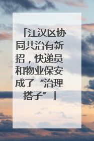 江汉区协同共治有新招，快递员和物业保安成了“治理搭子”