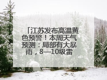 江苏发布高温黄色预警！本周天气预测：局部有大暴雨，8—10级雷暴大风将至