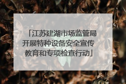 江苏建湖市场监管局开展特种设备安全宣传教育和专项检查行动