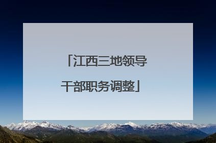 江西三地领导干部职务调整