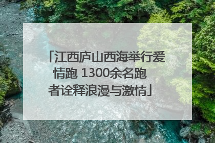 江西庐山西海举行爱情跑 1300余名跑者诠释浪漫与激情