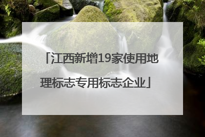 江西新增19家使用地理标志专用标志企业