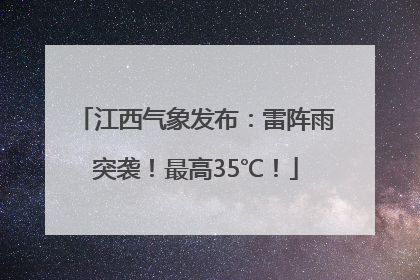 江西气象发布：雷阵雨突袭！最高35℃！