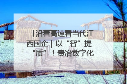 沿着高速看当代江西国企｜以“智”提“质”！贵冶数字化转型迈出新步伐
