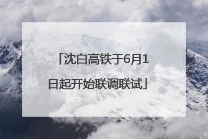 沈白高铁于6月1日起开始联调联试