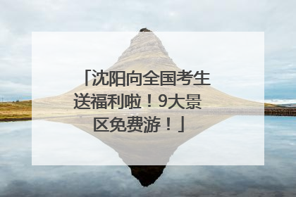沈阳向全国考生送福利啦！9大景区免费游！