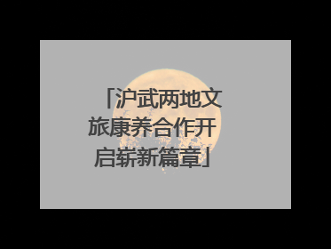 沪武两地文旅康养合作开启崭新篇章