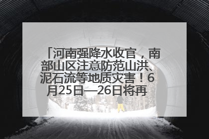 河南强降水收官，南部山区注意防范山洪、泥石流等地质灾害！6月25日—26日将再迎大范围降水