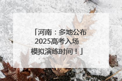 河南：多地公布2025高考入场模拟演练时间！