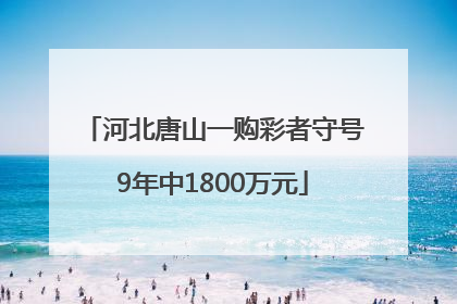 河北唐山一购彩者守号9年中1800万元