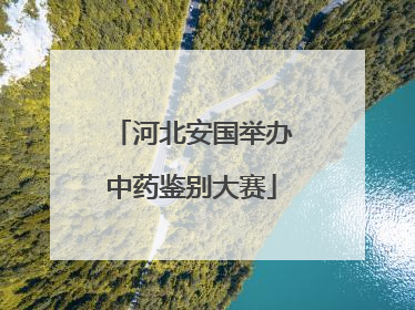 河北安国举办中药鉴别大赛