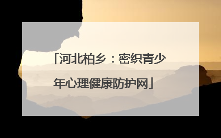 河北柏乡：密织青少年心理健康防护网