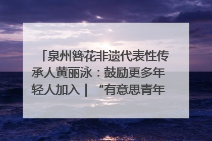 泉州簪花非遗代表性传承人黄丽泳：鼓励更多年轻人加入｜“有意思青年”高校公益计划