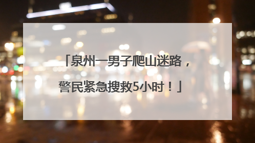 泉州一男子爬山迷路，警民紧急搜救5小时！